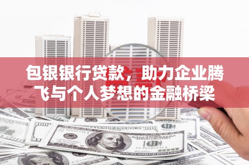 阳曲包银银行贷款，助力企业腾飞与个人梦想的金融桥梁