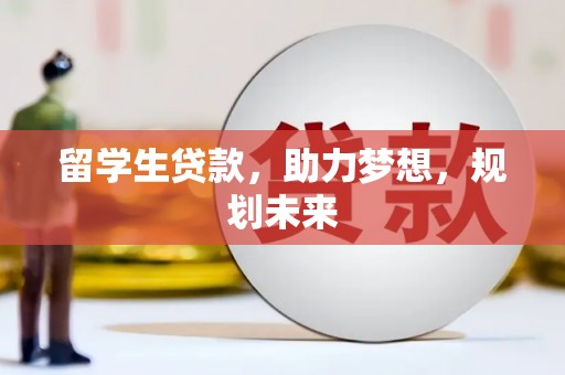 阳曲留学生贷款，助力梦想，规划未来