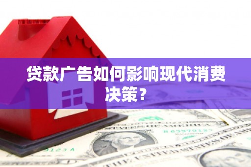 阳曲贷款广告如何影响现代消费决策？