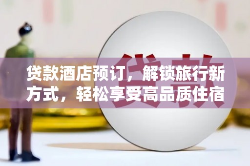 阳曲贷款酒店预订，解锁旅行新方式，轻松享受高品质住宿
