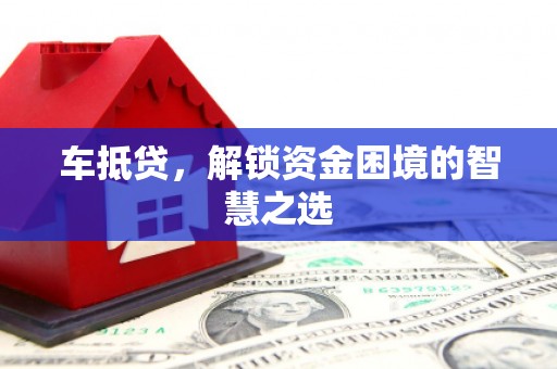阳曲车抵贷，解锁资金困境的智慧之选