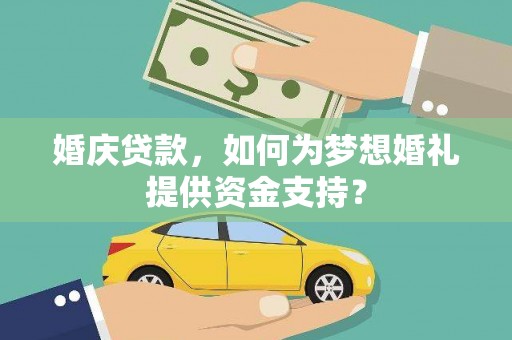 阳曲婚庆贷款，如何为梦想婚礼提供资金支持？