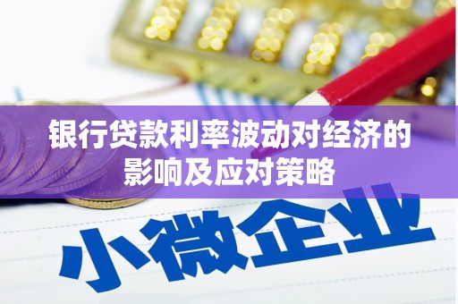 阳曲银行贷款利率波动对经济的影响及应对策略