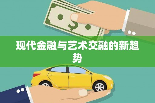 阳曲现代金融与艺术交融的新趋势