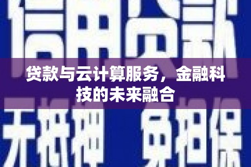 阳曲贷款与云计算服务，金融科技的未来融合