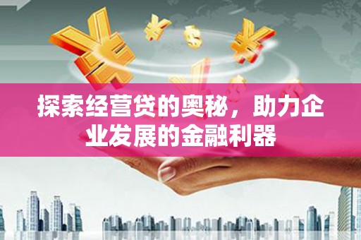 阳曲探索经营贷的奥秘，助力企业发展的金融利器