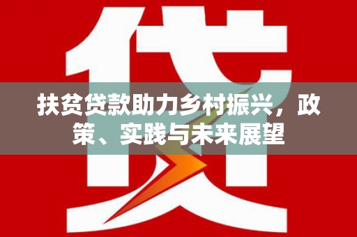 阳曲扶贫贷款助力乡村振兴，政策、实践与未来展望