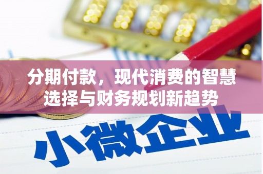 阳曲分期付款，现代消费的智慧选择与财务规划新趋势
