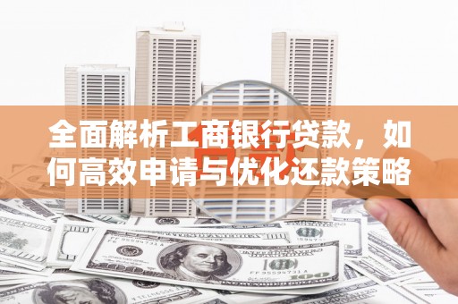 阳曲全面解析工商银行贷款，如何高效申请与优化还款策略