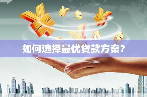 阳曲如何选择最优贷款方案？