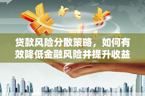 阳曲贷款风险分散策略，如何有效降低金融风险并提升收益