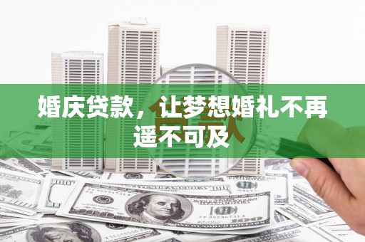 阳曲婚庆贷款，让梦想婚礼不再遥不可及