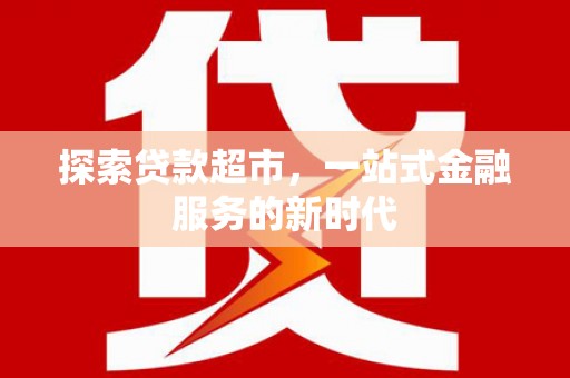 阳曲探索贷款超市，一站式金融服务的新时代