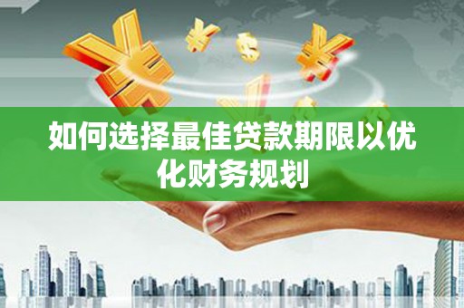 阳曲如何选择最佳贷款期限以优化财务规划