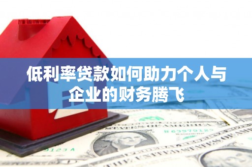 阳曲低利率贷款如何助力个人与企业的财务腾飞