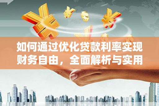 阳曲如何通过优化贷款利率实现财务自由，全面解析与实用策略