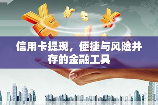 阳曲信用卡提现，便捷与风险并存的金融工具