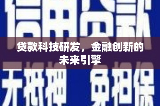 阳曲贷款科技研发，金融创新的未来引擎