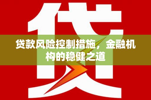 阳曲贷款风险控制措施，金融机构的稳健之道