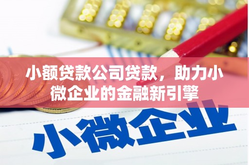 阳曲小额贷款公司贷款，助力小微企业的金融新引擎