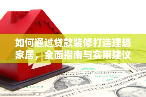 阳曲如何通过贷款装修打造理想家居,全面指南与实用建议 阳曲如何通过贷款装修打造理想家居,全面指南与实用建议