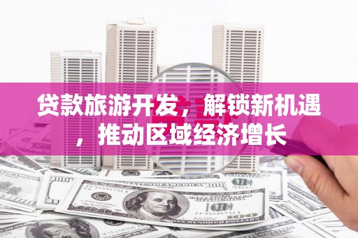 阳曲贷款旅游开发，解锁新机遇，推动区域经济增长