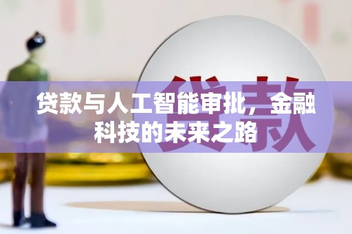 阳曲贷款与人工智能审批，金融科技的未来之路