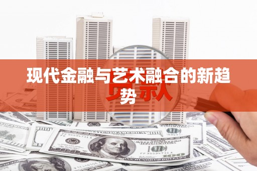 阳曲现代金融与艺术融合的新趋势