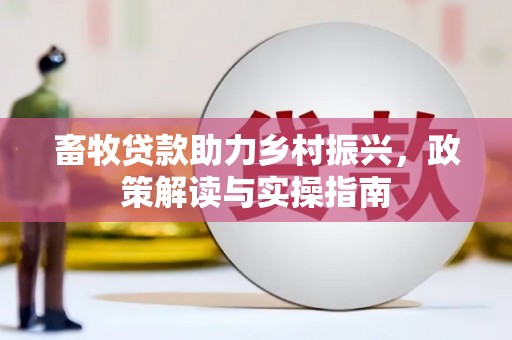阳曲畜牧贷款助力乡村振兴，政策解读与实操指南