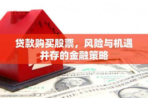 阳曲贷款购买股票，风险与机遇并存的金融策略