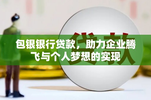 阳曲包银银行贷款，助力企业腾飞与个人梦想的实现