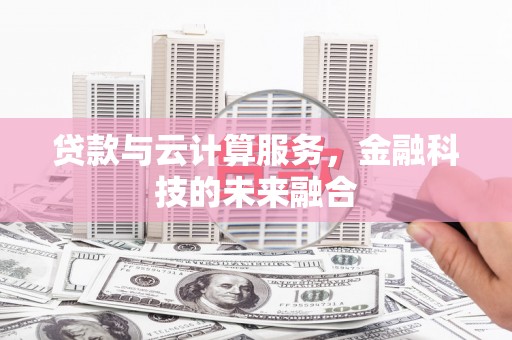 阳曲贷款与云计算服务，金融科技的未来融合