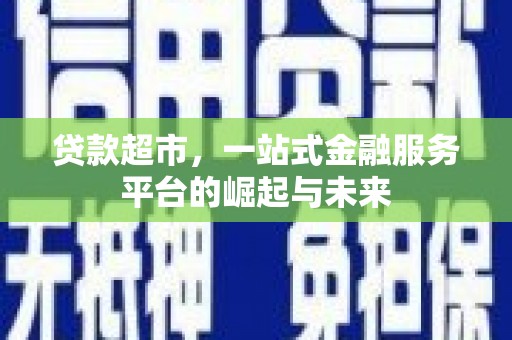 阳曲贷款超市，一站式金融服务平台的崛起与未来