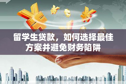 阳曲留学生贷款，如何选择最佳方案并避免财务陷阱