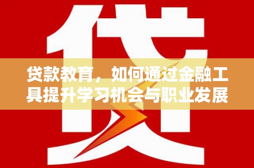 阳曲贷款教育，如何通过金融工具提升学习机会与职业发展