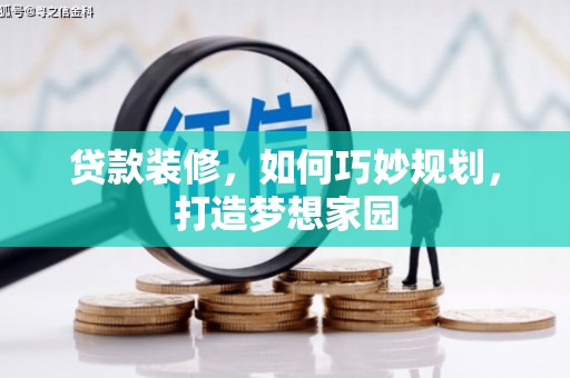 阳曲贷款装修，如何巧妙规划，打造梦想家园