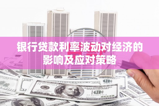 阳曲银行贷款利率波动对经济的影响及应对策略