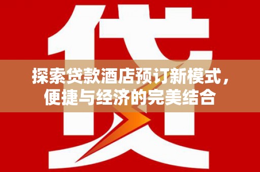 阳曲探索贷款酒店预订新模式，便捷与经济的完美结合