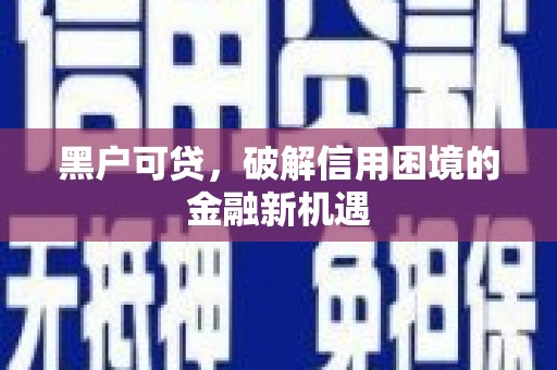 阳曲黑户可贷，破解信用困境的金融新机遇