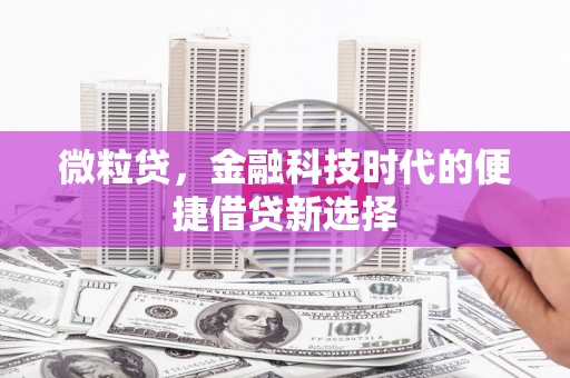 阳曲微粒贷，金融科技时代的便捷借贷新选择
