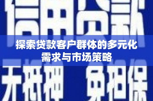 阳曲探索贷款客户群体的多元化需求与市场策略