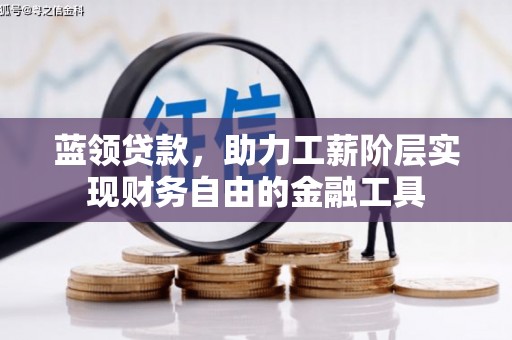 阳曲蓝领贷款，助力工薪阶层实现财务自由的金融工具