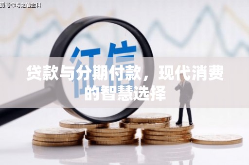 阳曲贷款与分期付款，现代消费的智慧选择