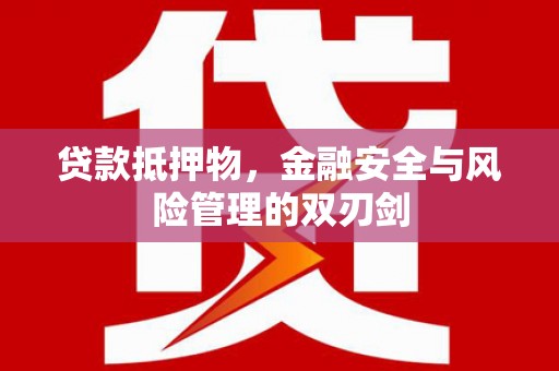 阳曲贷款抵押物，金融安全与风险管理的双刃剑