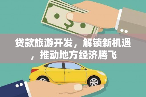 阳曲贷款旅游开发，解锁新机遇，推动地方经济腾飞