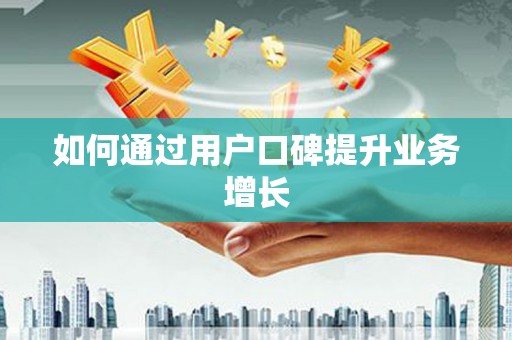 阳曲如何通过用户口碑提升业务增长
