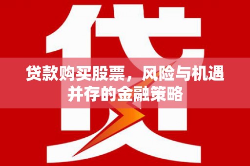 阳曲贷款购买股票，风险与机遇并存的金融策略