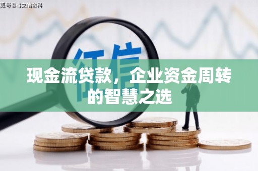 阳曲现金流贷款，企业资金周转的智慧之选