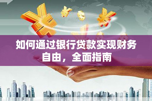 阳曲如何通过银行贷款实现财务自由，全面指南