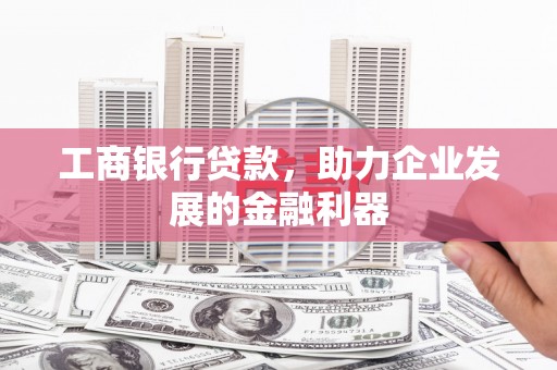 阳曲工商银行贷款，助力企业发展的金融利器